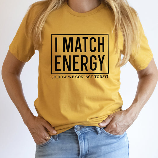 I Match Energy Graphic Tee | How We Gonna Act Today | Funny | Sarcastic