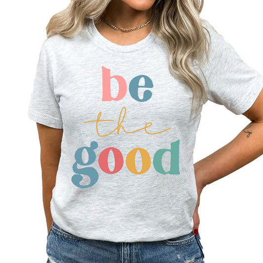 Be The Good Graphic Tee | Colorful And Bright | Bold | Good Vibes | Good Day Graphic | Layering Tee |