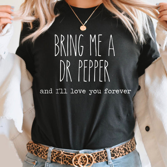 Bring Me A Dr Pepper And I'll Love You Forever Graphic Tee | Caffeine Lover | Soda Tees | Popular Graphic | Caffeinated Drinks | Soda